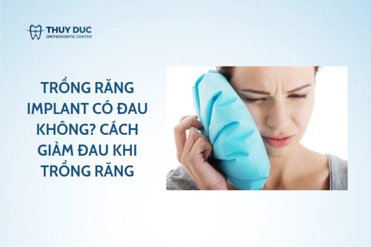 Trồng răng implant có đau không? Cách giảm đau khi trồng răng