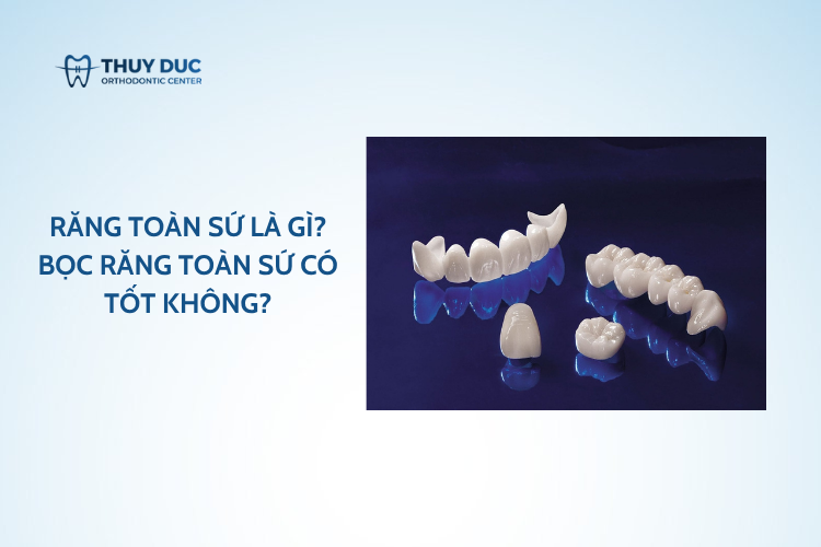 Răng toàn sứ là gì? Bọc răng toàn sứ có tốt không?