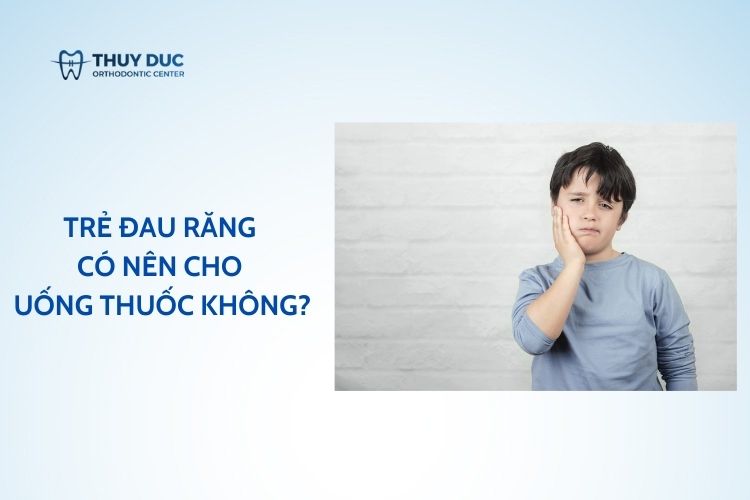 Trẻ đau răng có nên cho uống thuốc không?