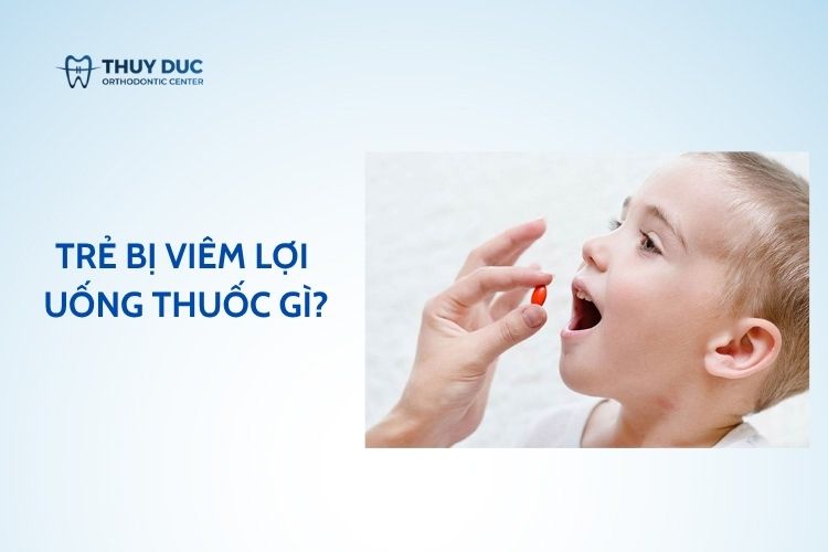 Trẻ bị viêm lợi uống thuốc gì?