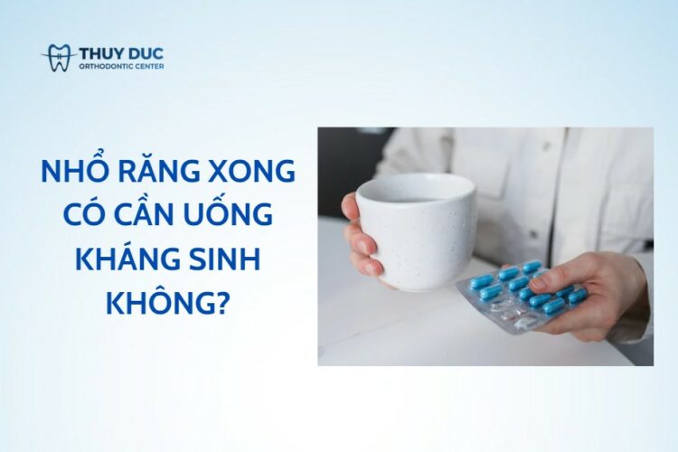Nhổ răng xong có cần uống thuốc kháng sinh không?
