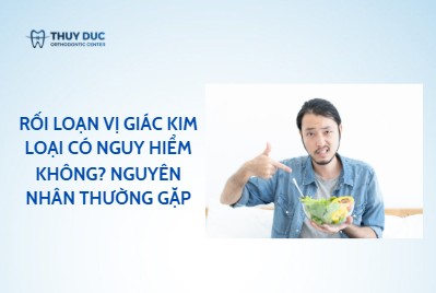 Rối loạn vị giác kim loại – nguyên nhân thường gặp